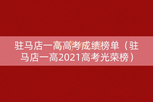驻马店一高高考成绩榜单（驻马店一高2021高考光荣榜）