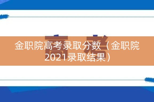 金职院高考录取分数（金职院2021录取结果）