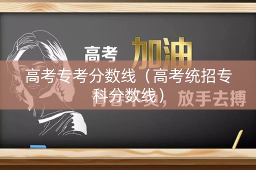 高考专考分数线（高考统招专科分数线）