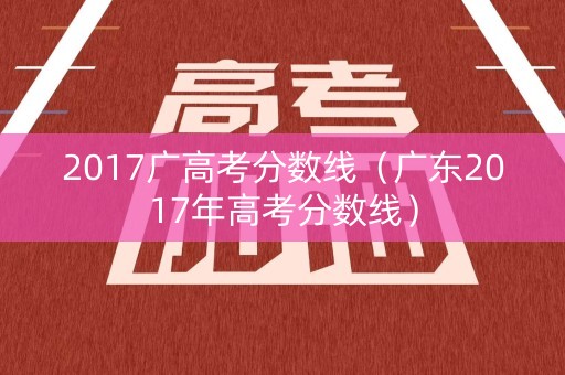 2017广高考分数线（广东2017年高考分数线）