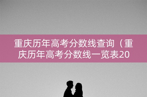 重庆历年高考分数线查询（重庆历年高考分数线一览表2019）
