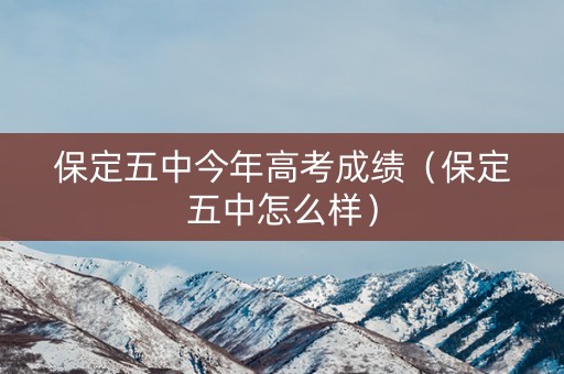 保定五中今年高考成绩（保定五中怎么样）