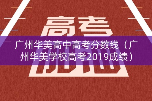 广州华美高中高考分数线（广州华美学校高考2019成绩）