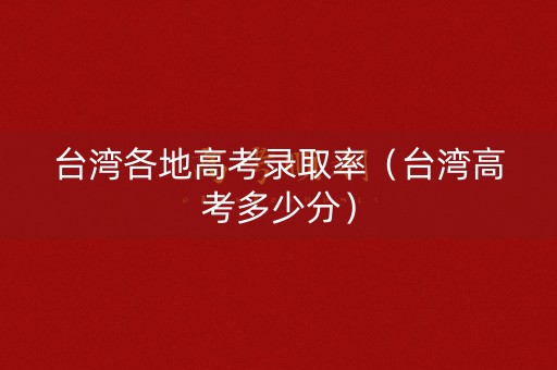 台湾各地高考录取率（台湾高考多少分）