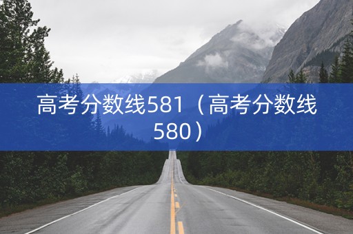 高考分数线581（高考分数线580）