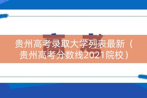 贵州高考录取大学列表最新（贵州高考分数线2021院校）