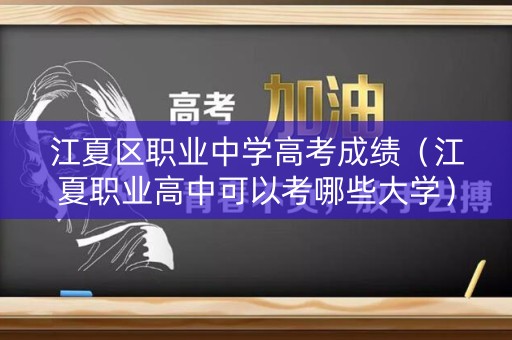 江夏区职业中学高考成绩（江夏职业高中可以考哪些大学）
