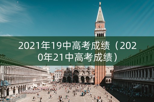 2021年19中高考成绩（2020年21中高考成绩）
