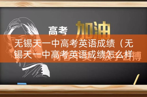 无锡天一中高考英语成绩（无锡天一中高考英语成绩怎么样）