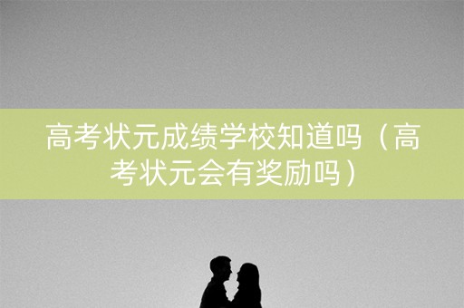 高考状元成绩学校知道吗（高考状元会有奖励吗）