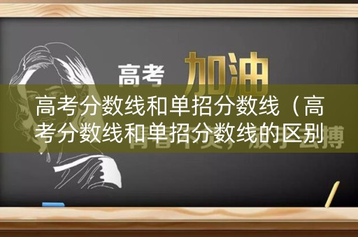 高考分数线和单招分数线（高考分数线和单招分数线的区别）