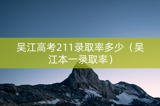 吴江高考211录取率多少（吴江本一录取率）