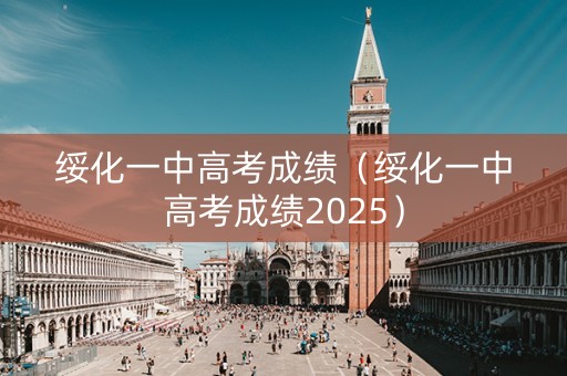 绥化一中高考成绩(绥化一中高考成绩2025) 绥化一中高考成绩(绥化一中高考成绩2025)
