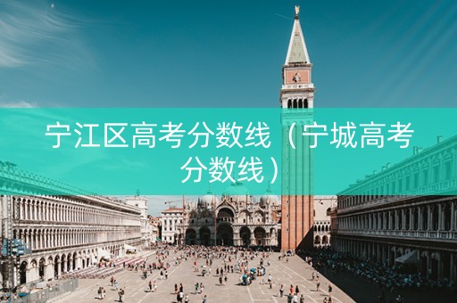宁江区高考分数线（宁城高考分数线）