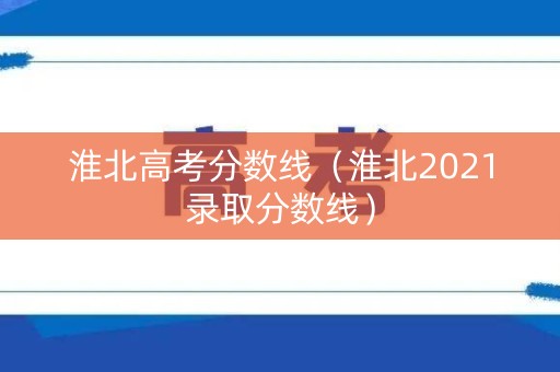 淮北高考分数线（淮北2021录取分数线）