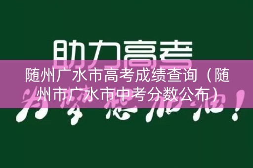 随州广水市高考成绩查询（随州市广水市中考分数公布）