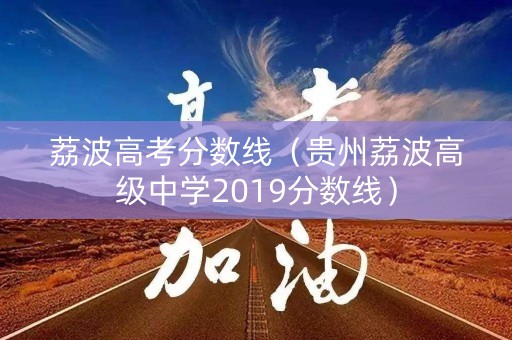 荔波高考分数线（贵州荔波高级中学2019分数线）