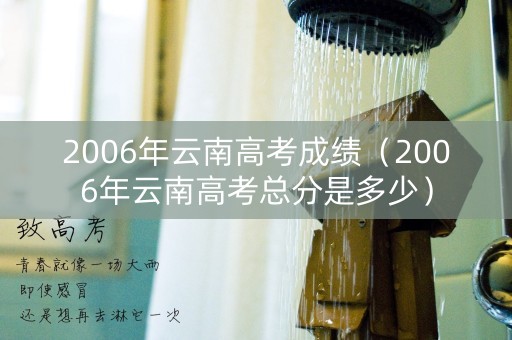 2006年云南高考成绩（2006年云南高考总分是多少）