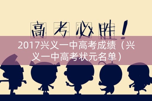 2017兴义一中高考成绩（兴义一中高考状元名单）
