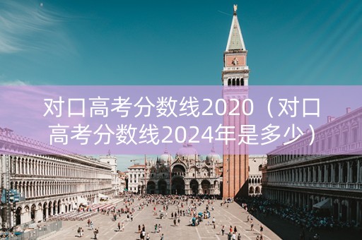 对口高考分数线2020（对口高考分数线2024年是多少）