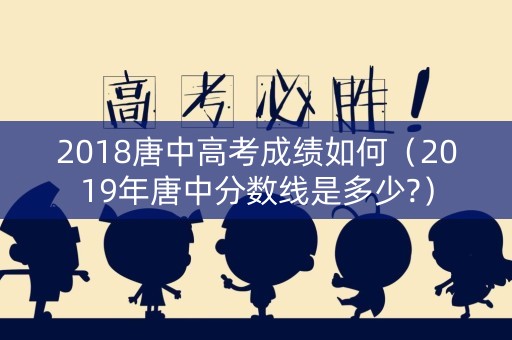 2018唐中高考成绩如何（2019年唐中分数线是多少?）