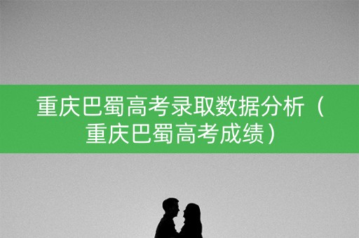 重庆巴蜀高考录取数据分析（重庆巴蜀高考成绩）
