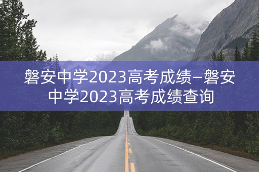 磐安中学2023高考成绩—磐安中学2023高考成绩查询
