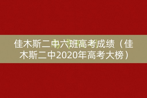 佳木斯二中六班高考成绩（佳木斯二中2020年高考大榜）