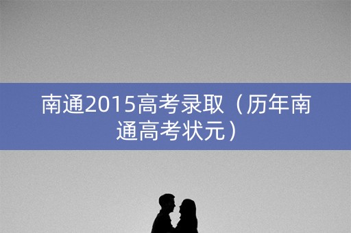 南通2015高考录取（历年南通高考状元）