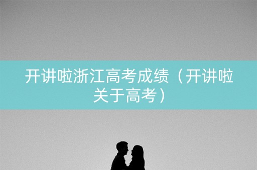 开讲啦浙江高考成绩（开讲啦关于高考）