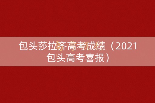 包头莎拉齐高考成绩（2021包头高考喜报）