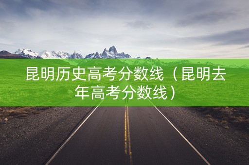 昆明历史高考分数线（昆明去年高考分数线）