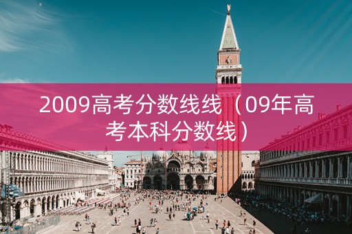 2009高考分数线线（09年高考本科分数线）