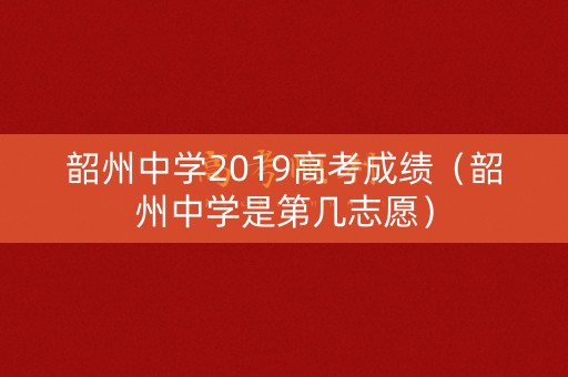 韶州中学2019高考成绩（韶州中学是第几志愿）