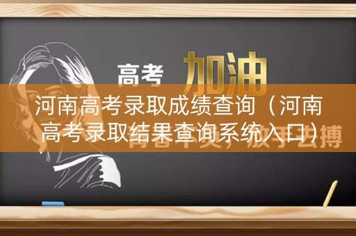 河南高考录取成绩查询（河南高考录取结果查询系统入口）