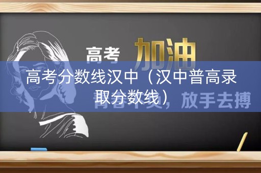 高考分数线汉中（汉中普高录取分数线）