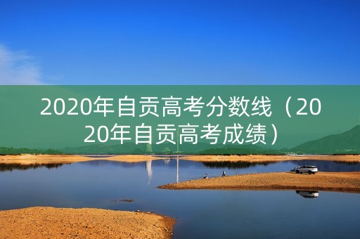 2020年自贡高考分数线（2020年自贡高考成绩）
