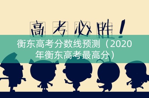 衡东高考分数线预测（2020年衡东高考最高分）
