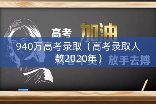 940万高考录取（高考录取人数2020年）