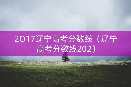 2O17辽宁高考分数线（辽宁高考分数线202）