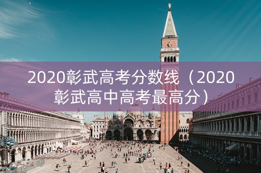 2020彰武高考分数线（2020彰武高中高考最高分）