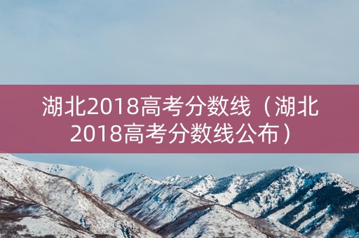 湖北2018高考分数线（湖北2018高考分数线公布）
