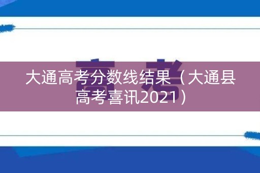 大通高考分数线结果（大通县高考喜讯2021）