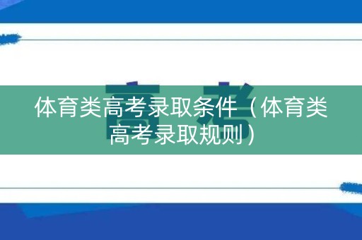 体育类高考录取条件（体育类高考录取规则）