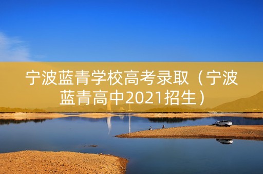 宁波蓝青学校高考录取（宁波蓝青高中2021招生）