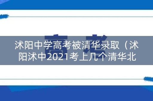 沭阳中学高考被清华录取（沭阳沭中2021考上几个清华北大的）