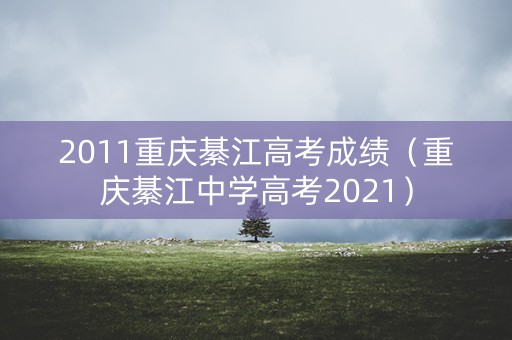 2011重庆綦江高考成绩（重庆綦江中学高考2021）