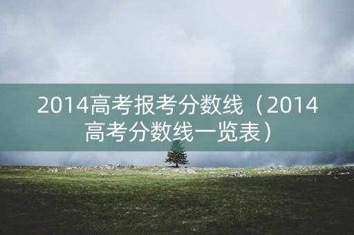 2014高考报考分数线（2014高考分数线一览表）