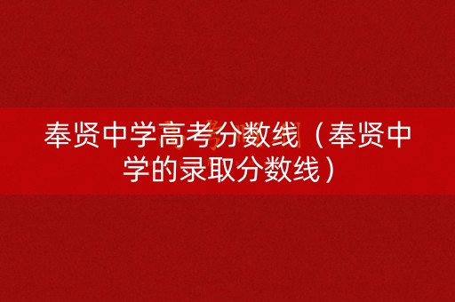 奉贤中学高考分数线（奉贤中学的录取分数线）