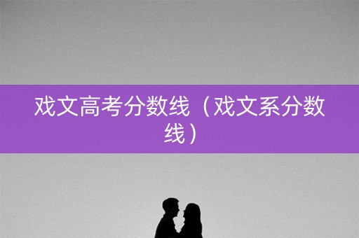 戏文高考分数线（戏文系分数线）